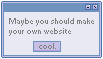 Maybe you should make your own website. (cool)